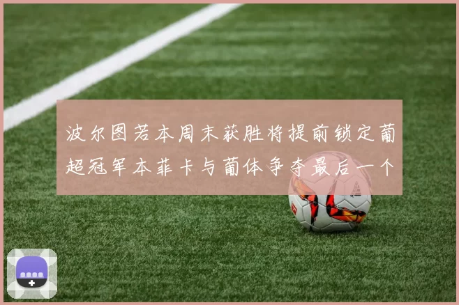 波尔图若本周末获胜将提前锁定葡超冠军本菲卡与葡体争夺最后一个欧冠名额