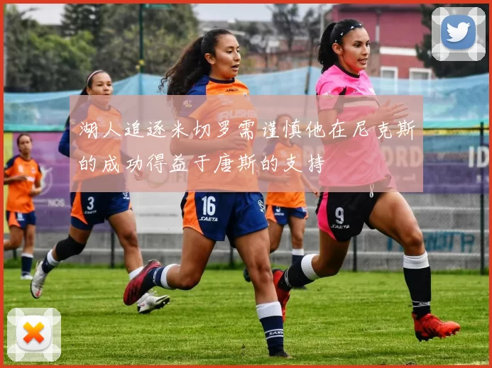 湖人追逐米切罗需谨慎他在尼克斯的成功得益于唐斯的支持