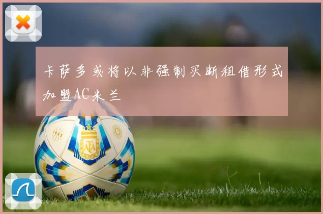 卡萨多或将以非强制买断租借形式加盟AC米兰