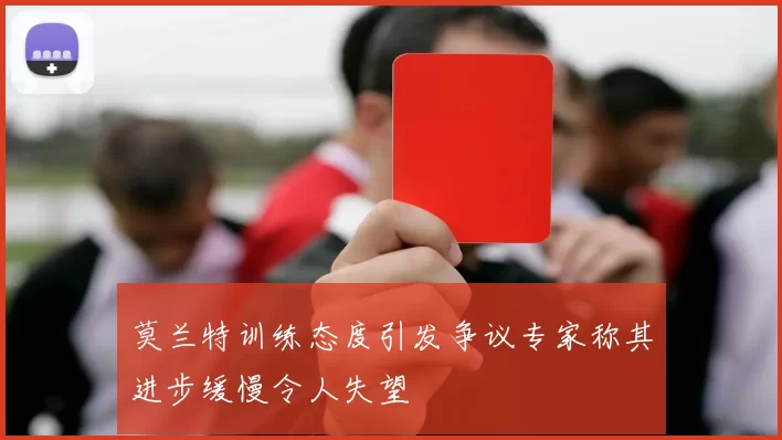 莫兰特训练态度引发争议专家称其进步缓慢令人失望